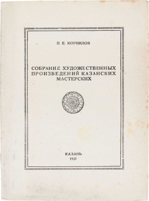 Корнилов П.Е. Собрание художественных произведений Казанских мастерских / Графические украшения в тексте И.Ф. Рерберга, марка издания - гравюра на дереве П.А. Шиллинговского. Казань, 1927.